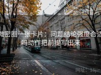 微密圈一张卡片：问题结论强度合适吗动作把前提写出来