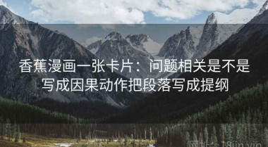 香蕉漫画一张卡片：问题相关是不是写成因果动作把段落写成提纲