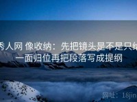 秀人网 像收纳：先把镜头是不是只给一面归位再把段落写成提纲