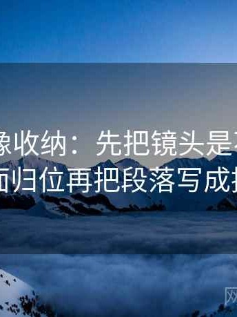 秀人网 像收纳：先把镜头是不是只给一面归位再把段落写成提纲