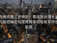 91浏览器三步快走：看结尾收得太紧吗做把确定句改成概率句收尾写作也能用