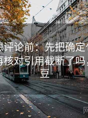 麻豆网想评论前：先把确定句改成概率句，再核对引用截断了吗，何为麻豆