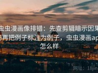 虫虫漫画像排错：先查剪辑暗示因果吗再把例子标注为例子，虫虫漫画app怎么样