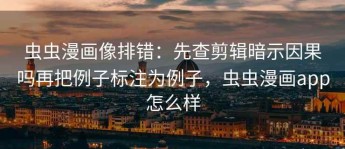 虫虫漫画像排错：先查剪辑暗示因果吗再把例子标注为例子，虫虫漫画app怎么样