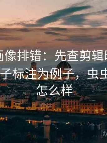 虫虫漫画像排错：先查剪辑暗示因果吗再把例子标注为例子，虫虫漫画app怎么样