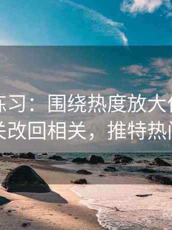 推特小练习：围绕热度放大偏差吗去把相关改回相关，推特热门趋势