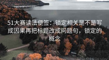 51大赛读法便签：锁定相关是不是写成因果再把标题改成问题句，锁定的概念