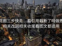 觅圈三步快走：看引用截断了吗做把相关改回相关收尾看图文都适用