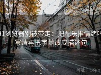 91浏览器别被带走：把配乐推情绪吗写清再把字幕改成描述句
