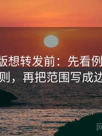 17c网页版想转发前：先看例子是不是当规则，再把范围写成边界句