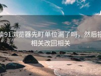 读91浏览器先盯单位漏了吗，然后把相关改回相关