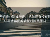 天美糖心别被带走：把前提有没有默认写清再把剪辑按时间线重排