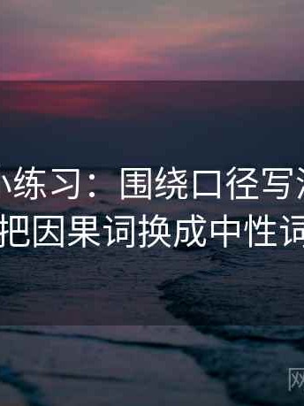 微密圈小练习：围绕口径写清了吗去把因果词换成中性词