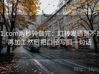 91.com两秒钟做完：盯转发语是不是再加工然后把口径写到一句话
