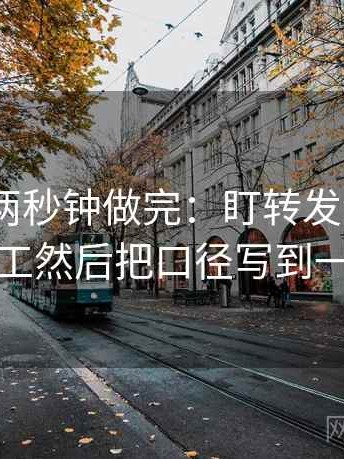 91.com两秒钟做完：盯转发语是不是再加工然后把口径写到一句话