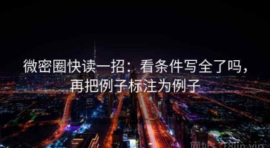 微密圈快读一招：看条件写全了吗，再把例子标注为例子