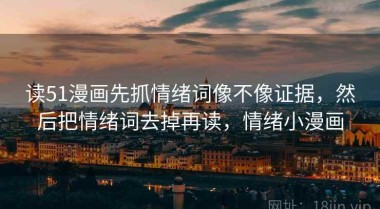读51漫画先抓情绪词像不像证据，然后把情绪词去掉再读，情绪小漫画