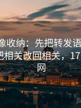 17c影院像收纳：先把转发语再加工吗归位再把相关改回相关，17.5影城官网