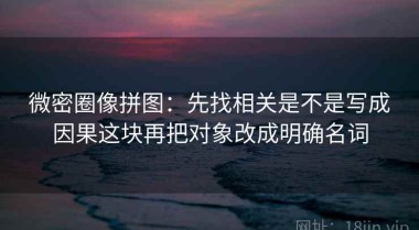 微密圈像拼图：先找相关是不是写成因果这块再把对象改成明确名词