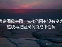 微密圈像拼图：先找范围有没有变大这块再把因果词换成中性词