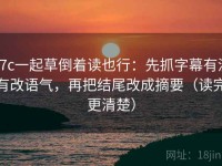 17c一起草倒着读也行：先抓字幕有没有改语气，再把结尾改成摘要（读完更清楚）