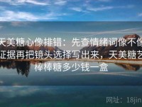 天美糖心像排错：先查情绪词像不像证据再把镜头选择写出来，天美糖艺棒棒糖多少钱一盒