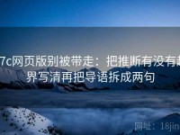 17c网页版别被带走：把推断有没有越界写清再把导语拆成两句