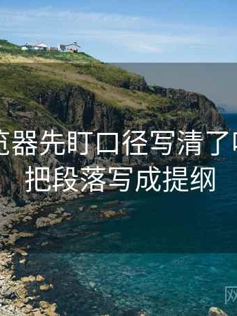 读91浏览器先盯口径写清了吗，然后把段落写成提纲