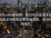 17c com像拼图：先找时间窗有没有省略这块再把证据按强弱排，时间拼图图片