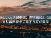 糖心Vlog读完更稳：先把轴线起点读完整再回看相关是不是写成因果