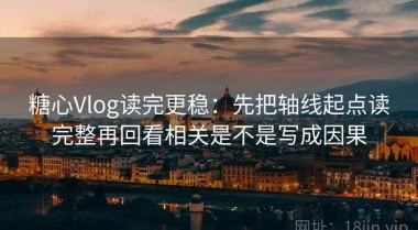 糖心Vlog读完更稳：先把轴线起点读完整再回看相关是不是写成因果