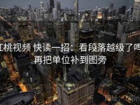 红桃视频 快读一招：看段落越级了吗，再把单位补到图旁