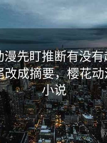 读樱花动漫先盯推断有没有越界，然后把结尾改成摘要，樱花动漫推荐的小说