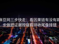麻豆网三步快走：看因果链有没有跳步做把证据按强弱排收尾像排错