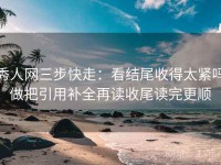 秀人网三步快走：看结尾收得太紧吗做把引用补全再读收尾读完更顺
