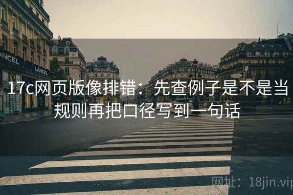 17c网页版像排错：先查例子是不是当规则再把口径写到一句话
