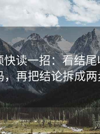 蘑菇视频快读一招：看结尾收得太紧吗，再把结论拆成两步