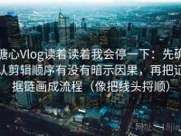 糖心Vlog读着读着我会停一下：先确认剪辑顺序有没有暗示因果，再把证据链画成流程（像把线头捋顺）