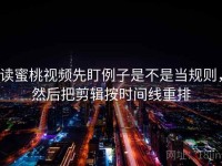 读蜜桃视频先盯例子是不是当规则，然后把剪辑按时间线重排
