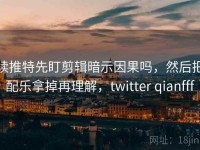 读推特先盯剪辑暗示因果吗，然后把配乐拿掉再理解，twitter qianfff