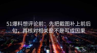 51爆料想评论前：先把截图补上前后句，再核对相关是不是写成因果