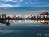 51大赛想转发前：先看传播链是不是被省略，再把标题改成问句