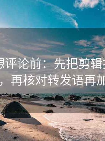 51大赛想评论前：先把剪辑按时间线重排，再核对转发语再加工吗