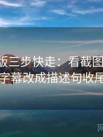17c网页版三步快走：看截图缺上下文吗做把字幕改成描述句收尾像排错