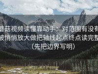 蘑菇视频读懂靠动手：对范围有没有被悄悄放大做把轴线起点终点读完整（先把边界写明）