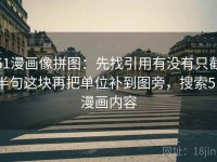 51漫画像拼图：先找引用有没有只截半句这块再把单位补到图旁，搜索51漫画内容