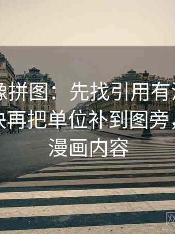 51漫画像拼图：先找引用有没有只截半句这块再把单位补到图旁，搜索51漫画内容