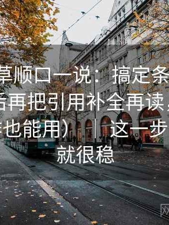 17c一起草顺口一说：搞定条件有没有写全之后再把引用补全再读，会更舒服（写作也能用） ｜ 这一步做完再读就很稳