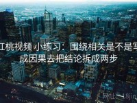 红桃视频 小练习：围绕相关是不是写成因果去把结论拆成两步