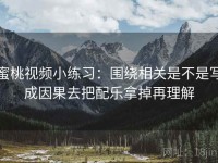 蜜桃视频小练习：围绕相关是不是写成因果去把配乐拿掉再理解